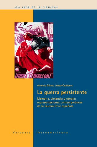 La guerra persistente.: Memoria violencia y utopia : representaciones contemporaneas de la guerra civil espanola