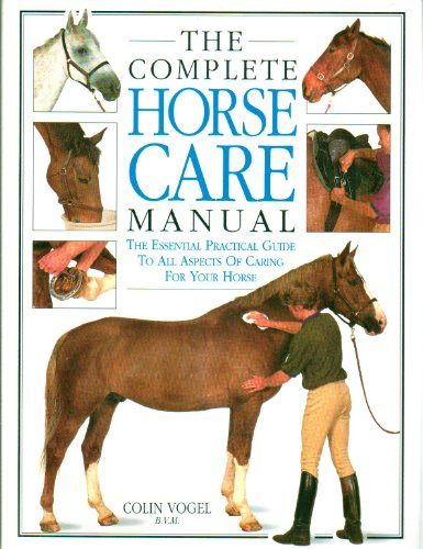 The Complete Horse Care Manual: The Essential Practical Guide To All Aspects Of Caring For Your Horse