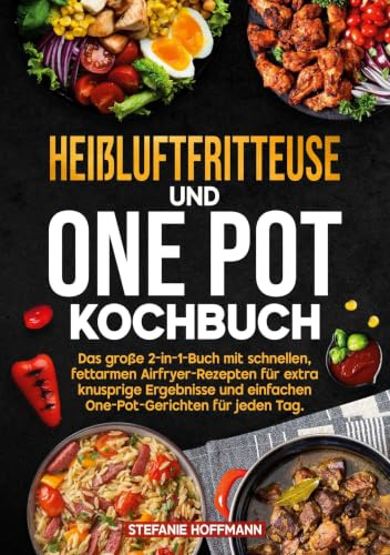 Heißluftfritteuse und One Pot Kochbuch: Das große 2-in-1-Buch mit schnellen, fettarmen Airfryer-Rezepten für extra knusprige Ergebnisse und einfachen One-Pot-Gerichten für jeden Tag.