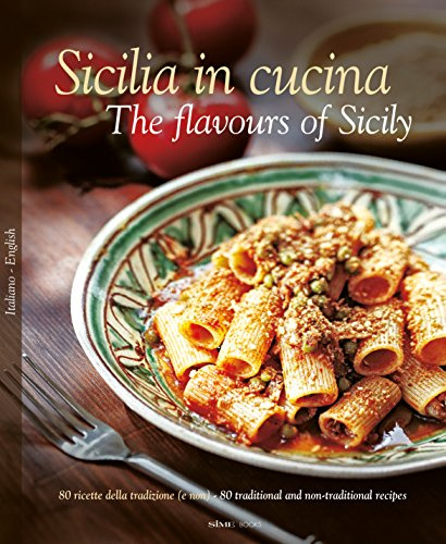 Sicilia in cucina. 80 ricette della tradizione (e non). Ediz. italiana e inglese: The Flavours of Sicily