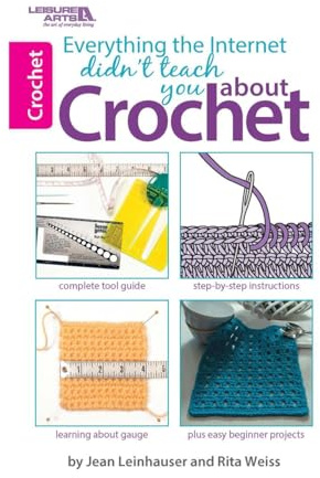 Everything the Internet Didn't Teach You About Crochet: Complete Tool Guide; Step-By-Step Instructions; Learning About Gauge; Plus Easy Beginner Projects