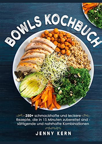 Bowls Kochbuch: 250+ schmackhafte und leckere Rezepte, die in 15 Minuten zubereitet sind für sättigende und nahrhafte Kombinationen