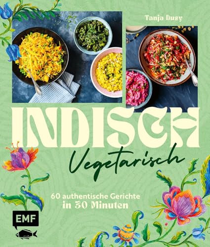 Indisch vegetarisch: 85 aromenreiche Gerichte in 30 Minuten | Die Vielfalt ganz Indiens