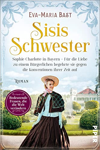 Sisis Schwester: Sophie Charlotte in Bayern - Für die Liebe zu einem Bürgerlichen begehrte sie gegen die Konventionen ihrer Zeit auf | Romanbiografie