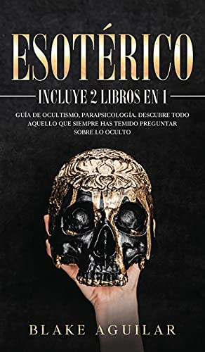Esotérico: Incluye 2 Libros en 1- Guía de Ocultismo, Parapsicología. Descubre Todo Aquello que Siempre Has Temido Preguntar sobre lo Oculto
