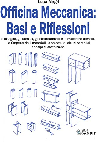 Officina Meccanica: basi e riflessioni. Il disegno, gli utensili, gli elettroutensili e le macchine utensili. La carpenteria: i materiali, la saldatura, alcuni semplici principi di costruzione