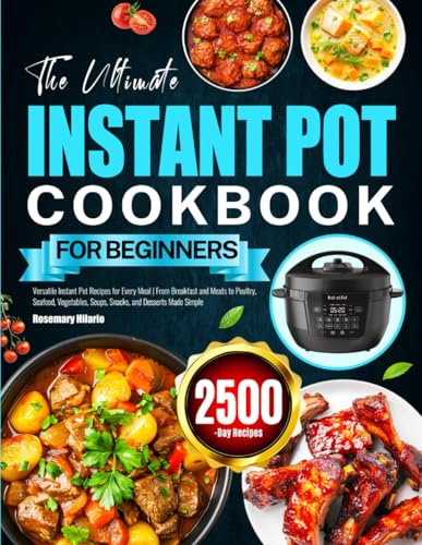 The Ultimate Instant Pot Cookbook for Beginners: Versatile Instant Pot Recipes for Every Meal | From Breakfast and Meats to Poultry, Seafood, Vegetables, Soups, Snacks, and Desserts Made Simple