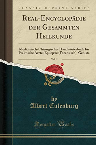 Real-Encyclopädie der Gesammten Heilkunde, Vol. 5: Medicinisch-Chirurgisches Handwörterbuch für Praktische Ärzte; Epilepsie (Forensisch), Genista (Classic Reprint)