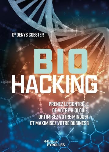 Biohacking: Prenez le contrôle de votre biologie, optimisez votre mindset et maximisez votre business