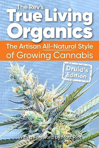 True Living Organics: The Artisan All-Natural Style of Growing Cannabis: Druid's Edition