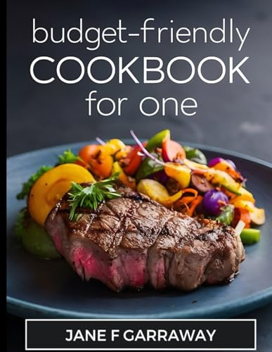 The Budget-Friendly Meals Cookbook For One: 100+ Mouthwatering, Hassle-Free and Affordable Solo Dining Recipes For College Students, Busy People, and Singles