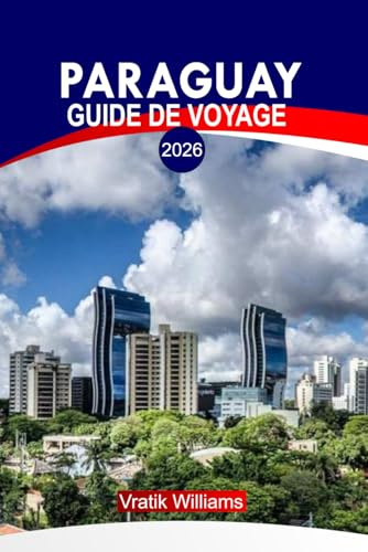 PARAGUAY GUIDE DE VOYAGE 2026: « Expérience Paraguay : meilleurs itinéraires, road trips, joyaux cachés, aventures et conseils de voyage à petit budget »