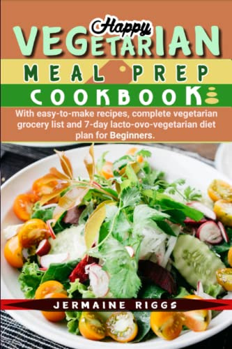 Happy Vegetarian Meal Prep Cookbook: With Easy-to-make Recipes, Ultimate Vegetarian Grocery list and 7-Day Lacto-ovo-vegetarian Diet Plan for Beginners