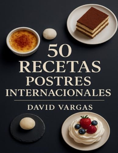 50 Recetas de Postres Internacionales: Descubre sabores únicos, dulces irresistibles y preparaciones que sorprenden en cada página
