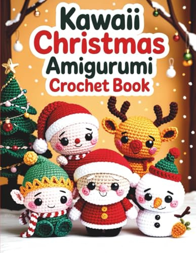 Kawaii Christmas Amigurumi Crochet Book: Easy-to-Follow Patterns for Santa, Reindeer, Elf, Snowman, and other Festive Decorations