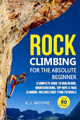 Rock Climbing for the Absolute Beginner: A Complete Guide to Bouldering, Mountaineering, Top-Rope & Trad Climbing- Includes Knot Tying Tutorials