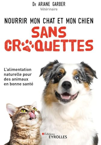 Nourrir mon chat et mon chien sans croquettes: L'alimentation naturelle pour des animaux en bonne santé