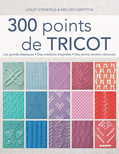 300 points de tricot: Les grands classiques, des créations originales, des points anciens retrouvés