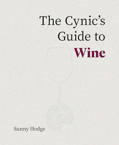 The Cynic's Guide to Wine: Demystifying Wine from Vineyard to Glass