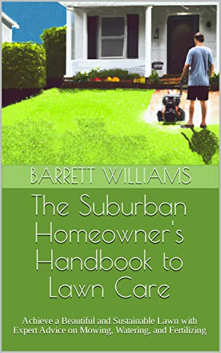 The Suburban Homeowner's Handbook to Lawn Care: Achieve a Beautiful and Sustainable Lawn with Expert Advice on Mowing, Watering, and Fertilizing (Flipping ... Mastering the Art of House Flipping)