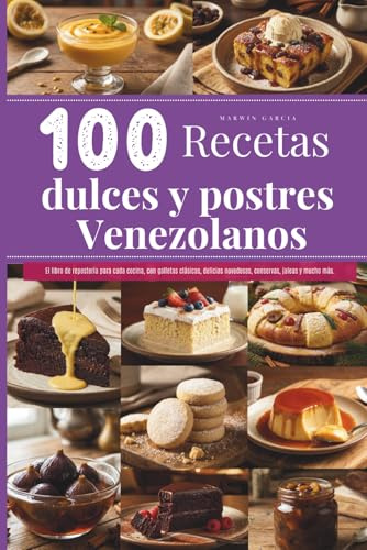 100 recetas dulces y postres venezolanos: El libro de repostería para cada cocina, con galletas clásicas, delicias novedosas, conservas, jaleas y mucho más.