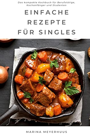 Einfache Rezepte für Singles: Das kompakte Kochbuch für Berufstätige, Kochanfänger und Studenten
