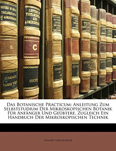 Das Botanische Practicum: Anleitung Zum Selbststudium Der Mikroskopischen Botanik Für Anfänger Und Geübtere, Zugleich Ein Handbuch Der Mikroskopischen Technik