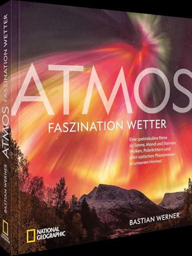 ATMOS - Faszination Wetter: Eine spektakuläre Reise zu Sonne, Mond und Sternen, Wolken, Polarlichtern und allen optischen Phänomenen an unserem Himmel