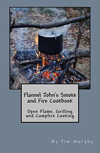 Flannel John's Smoke and Fire Cookbook: Open Flame, Grilling and Campfire Cooking: 28 (Cookbooks for Guys)