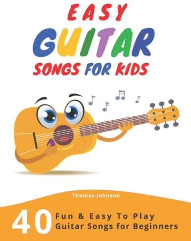 Easy Guitar Songs For Kids: 40 Fun & Easy To Play Guitar Songs for Beginners (Sheet Music + Tabs + Chords + Lyrics)