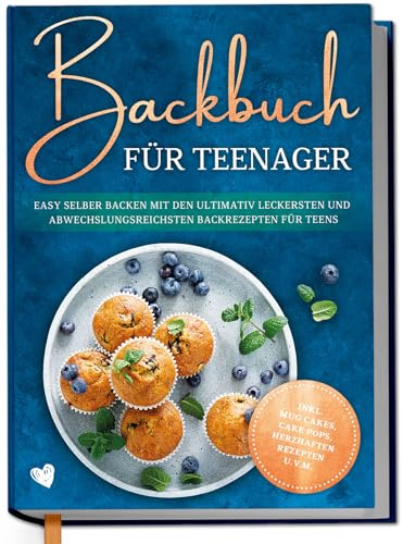 Backbuch für Teenager: Easy selber backen mit den ultimativ leckersten und abwechslungsreichsten Backrezepten für Teens - inkl. Mug Cakes, Cake Pops, herzhaften Rezepten u.v.m.