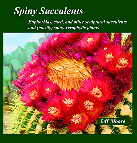 Spiny Succulents: Euphorbias, Cacti, and Other Sculptural Succulents and (Mostly) Spiny Xerophytic Plants