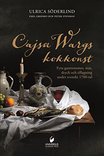 Cajsa Wargs kokkonst : fyra gastronomer, mat, dryck och tillagning under svenskt 1700-tal
