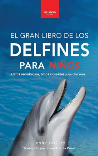 Delfines El Gran Libro de los Delfines para Niños: 100+ datos sorprendentes, fotos, curiosidades ¡y mucho más!: 5 (Libros de Animales Para Niños)