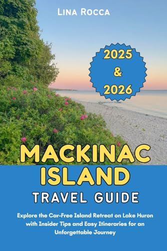Mackinac Island Travel Guide 2025 & 2026: Explore the Car-Free Island Retreat on Lake Huron with Insider Tips and Easy Itineraries for an Unforgettable Journey (Unbeatable Travel Editions 2025+)