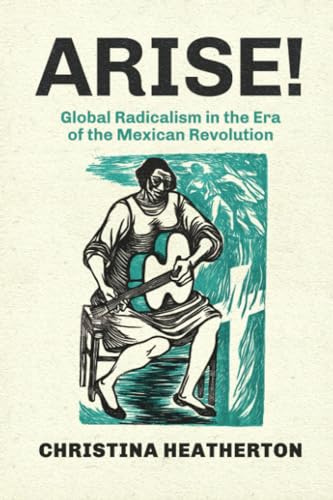 Arise!: Global Radicalism in the Era of the Mexican Revolution: 66 (American Crossroads)