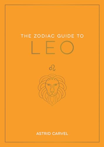 The Zodiac Guide to Leo: The Ultimate Guide to Understanding Your Star Sign, Unlocking Your Destiny and Decoding the Wisdom of the Stars