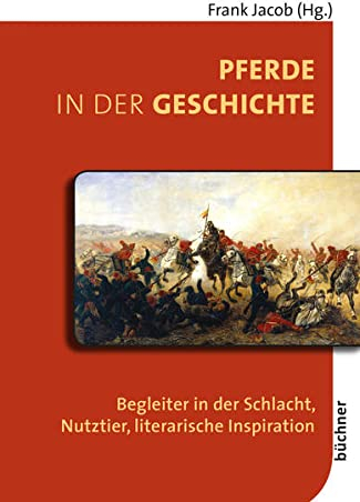 Pferde in der Geschichte: Begleiter in der Schlacht, Nutztier, literarische Inspiration (Beiträge zur Tiergeschichte)