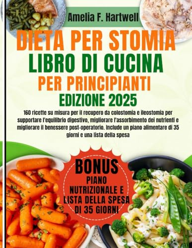 DIETA PER STOMIA, LIBRO DI CUCINA PER PRINCIPIANTI: 160 ricette su misura per il recupero da colostomia e ileostomia per supportare l'equilibrio ... il benessere post-operatorio. Include un pian