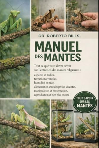 MANUEL DES MANTES: Tout ce que vous devez savoir sur l'entretien des mantes religieuses : espèces et tailles, terrariums ventilés, humidité et mue, ... reproduction et bien plus enco...