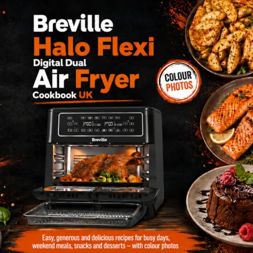Breville Halo Flexi Digital Dual Air Fryer Cookbook UK: Easy, generous and delicious recipes for busy days, weekend meals, snacks and desserts – with colour photos