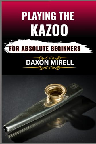 PLAYING THE KAZOO FOR ABSOLUTE BEGINNERS: Master the Art of Humming, Buzzing, and Blowing in Minutes—No Musical Background Required