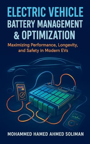 Electric Vehicle Battery Management & Optimization: Maximizing Performance, Longevity, and Safety in Modern EVs: 7 (Future of Automotive Engineering)