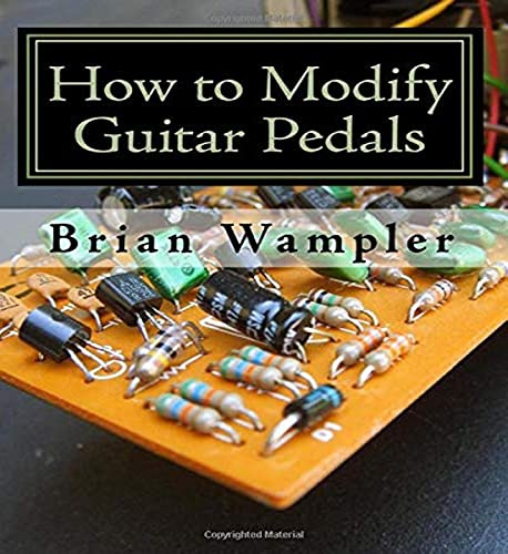 How to Modify Guitar Pedals: A complete how-to package for the electronics newbie on how to modify guitar and bass effects pedals
