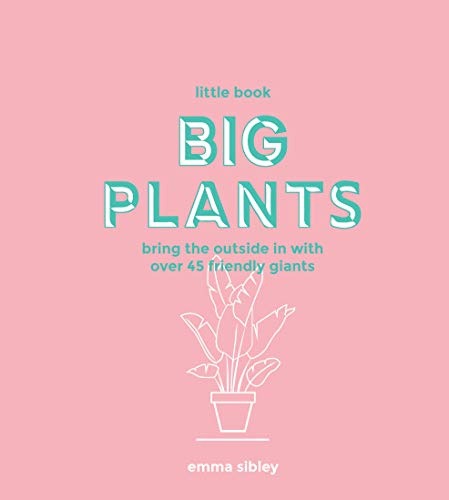 Little Book, Big Plants: Bring the outside in with over 45 friendly giants