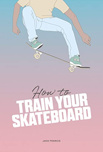 How to Train Your Skateboard /anglais: An Illustrated Guide to the Freestyling Street Sport