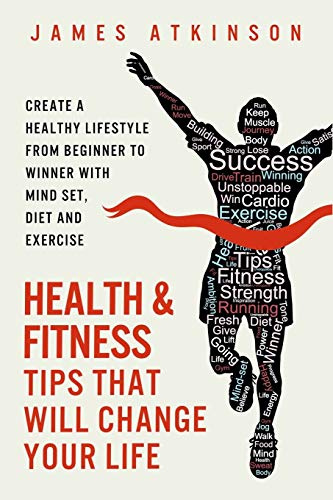 Health And Fitness Tips That Will Change Your Life: Create a healthy lifestyle from beginner to winner with mind-set, diet and exercise habits: 2 (Beginner fitness mindset & home workouts)