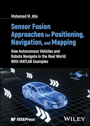 Sensor Fusion Approaches for Positioning, Navigation, and Mapping: How Autonomous Vehicles and Robots Navigate in the Real World: With MATLAB Examples
