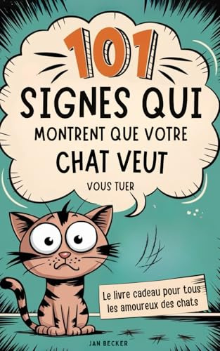 101 signes qui montrent que votre chat veut vous tuer : Manuel de survie avec des conseils, des astuces et des faits insolites pour vivre avec des tyrans à fourrure
