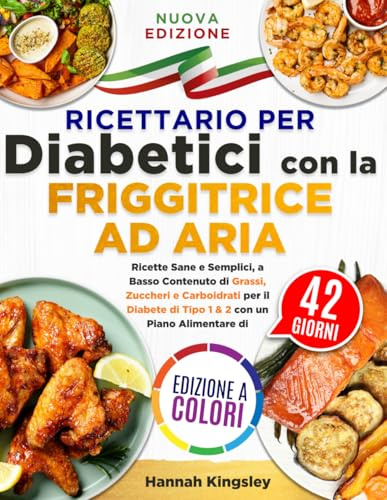 Ricettario per Diabetici con la Friggitrice ad Aria: Ricette Sane e Semplici, a Basso Contenuto di Grassi, Zuccheri e Carboidrati per il Diabete di Tipo 1 & 2 con un Piano Alimentare di 42 Giorni